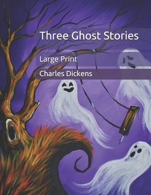 Three Ghost Stories: Large Print by Charles Dickens