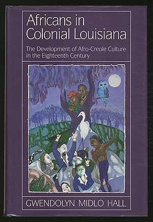 Africans in Colonial Louisiana: The Development of Afro-Creole Culture in the Eighteenth Century by Gwendolyn Midlo Hall, Gwendolyn Midlo Hall