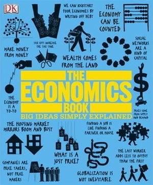 The Economics Book: Big Ideas Simply Explained by Marcus Weeks, Marcus Weeks, Frank Kennedy, Frank Kennedy, Lizzie Munsey, Lizzie Munsey, James Meadway, James Meadway, George Abbot, George Abbot, Christopher Wallace, Christopher Wallace, Niall Kishtainy, Niall Kishtainy, John Farndon, John Farndon