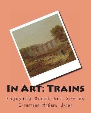 In Art: Trains by Catherine McGrew Jaime