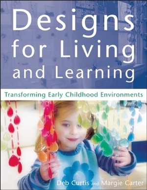 Designs for Living and Learning: Transforming Early Childhood Environments by Margie Carter, Deb Curtis