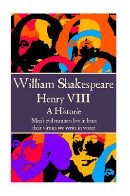 William Shakespeare - Henry VIII: "Men's evil manners live in brass; their virtues we write in water." by William Shakespeare