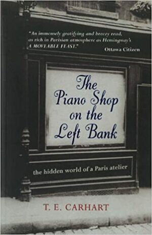 The Piano Shop On The Left Bank:Discovering A Forgotten Passion In A Paris Atelier by T.E. Carnhart, Thad Carhart