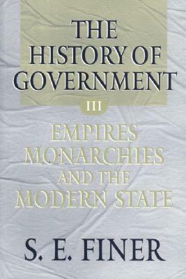 History of Government from the Earliest Times: Empires, Monarchies, and the Modern State by Samuel E. Finer, S. E. (Late Emeritus Professor of Finer