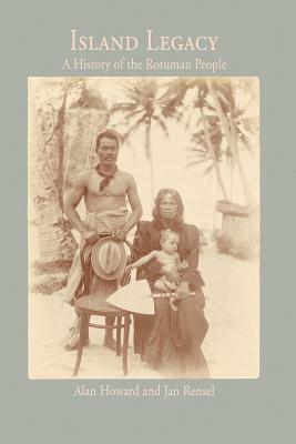 Island Legacy: A History of the Rotuman People by Alan Howard, Jan Rensel