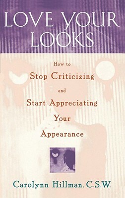 Love Your Looks: How to Stop Criticizing and Start Appreciating Your Appearance by Carolynn Hillman