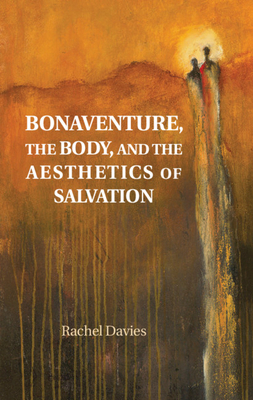 Bonaventure, the Body, and the Aesthetics of Salvation by Rachel Davies