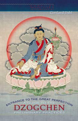 Entrance to the Great Perfection: A Guide to the Dzogchen Preliminary Practices by Dzongsar Jamyang Khyentse, Cortand Dahl