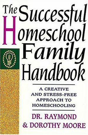 The Successful Homeschool Family Handbook by Raymond S. Moore, Dorothy N. Moore