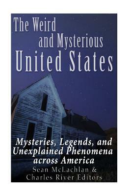 The Weird and Mysterious United States: Mysteries, Legends, and Unexplained Phenomena across America by Charles River Editors