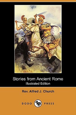 Stories from Ancient Rome (Illustrated Edition) (Dodo Press) by Rev Alfred J. Church