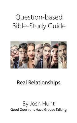 Question-based Bible Study Guide -- Real Relationships: Good Questions Have Groups Talking by Josh Hunt