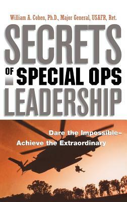 Secrets of Special Ops Leadership: Dare the Impossible -- Achieve the Extraordinary by William a. Cohen
