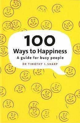 100 Ways to Happiness: A Guide for Busy People by Timothy J. Sharp, Timothy J. Sharp