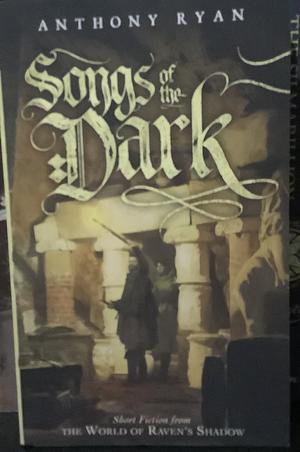 Songs of the Dark: Short Fiction from the World of Raven's Shadow by Anthony Ryan