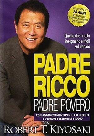 Padre ricco padre povero. Quello che i ricchi insegnano ai figli sul denaro. Con aggiornamenti per il XXI secolo e 9 nuove sessioni di studio by Robert T. Kiyosaki