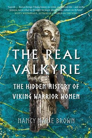 Real Valkyrie: The Hidden History of Viking Warrior Women by Nancy Marie Brown