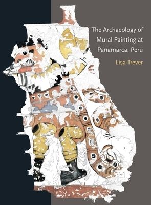 The Archaeology of Mural Painting at Pañamarca, Peru by Lisa Trever