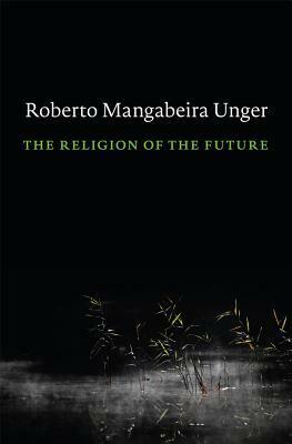 The Religion of the Future by Roberto Mangabeira Unger