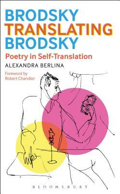 Brodsky Translating Brodsky: Poetry in Self-Translation by Alexandra Berlina