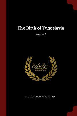 The Birth of Yugoslavia; Volume 2 by Henry Baerlein