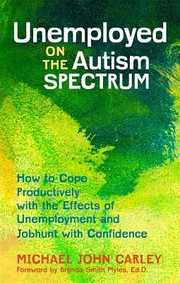 Unemployed on the Autism Spectrum: How to Cope Productively with the Effects of Unemployment and Jobhunt with Confidence by Michael John Carley