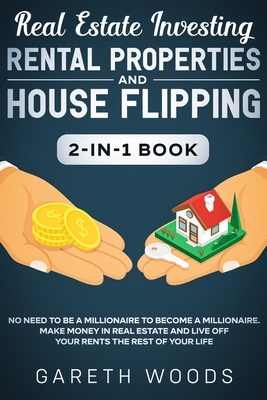 Real Estate Investing: Rental Properties and House Flipping 2-in-1 Book: No Need to Be a Millionaire to Become a Millionaire. Make Money in R by Gareth Woods