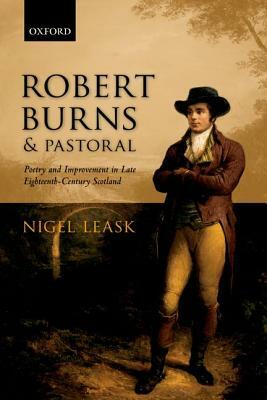 Robert Burns and Pastoral: Poetry and Improvement in Late Eighteenth-Century Scotland by Nigel Leask