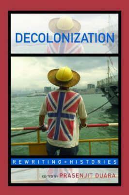 Decolonization: Perspectives from Now and Then by Prasenjit Duara