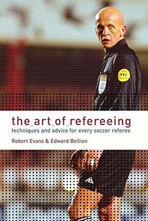 The Art of Refereeing: Techniques and Advice for Every Soccer Referee. Robert Evans & Edward Bellion by Robert Evans