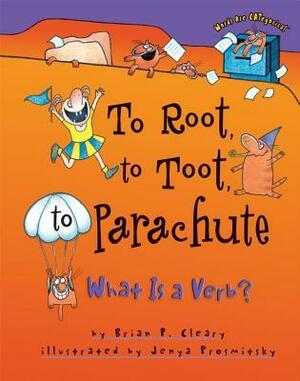To Root, to Toot, to Parachute: What Is a Verb? by Jenya Prosmitsky, Brian P. Cleary
