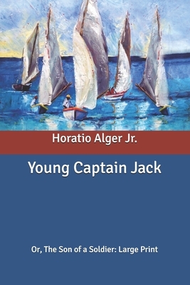 Young Captain Jack: Or, The Son of a Soldier: Large Print by Edward L. Stratemeyer, Horatio Alger