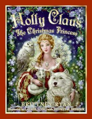 Holly Claus: The Christmas Princess by Brittney Ryan, Jeffrey K. Bedrick, Laurel Long