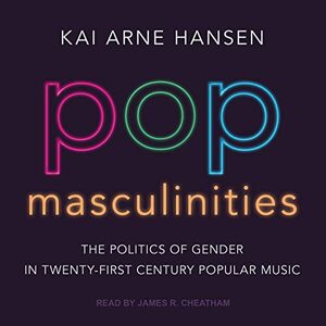 Pop Masculinities: The Politics of Gender in Twenty-First Century Popular Music by Kai Arne Hansen