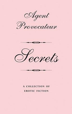 Agent Provocateur: Secrets: A Collection of Erotic Fiction by Agent Provocateur