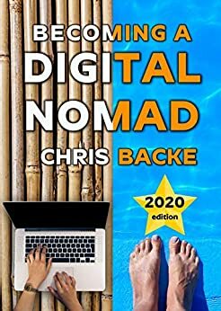 Becoming a Digital Nomad - 2020 edition: Your Step By Step Guide To The Digital Nomad Lifestyle by Chris Backe