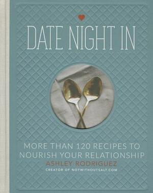 Date Night in: More Than 120 Recipes to Nourish Your Relationship by Ashley Rodriguez