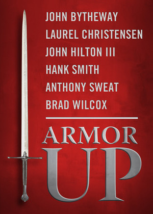 Armor Up! by Brad Wilcox, John Bytheway, Anthony Sweat, Laurel Christensen, John Hilton III, Hank Smith