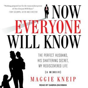 Now Everyone Will Know: The Perfect Husband, His Shattering Secret, My Rediscovered Life by Maggie Kneip