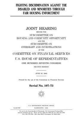 Fighting discrimination against the disabled and minorities through fair housing enforcement: joint hearing before the Subcommittee on Housing and Com by United States Congress, United States House of Representatives, Committee on Financial Services