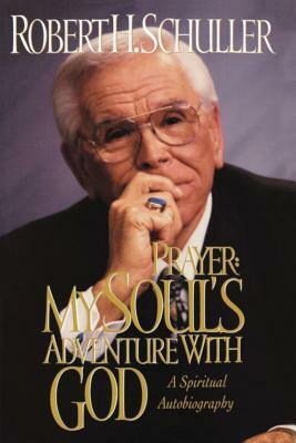 Prayer: My Soul's Adventure with God: A Spiritual Autobiography by Robert H. Schuller