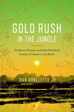 Gold Rush in the Jungle: The Race to Discover and Defend the Rarest Animals of Vietnam\'s Lost World by Dan Drollette