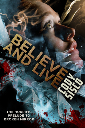 Believe and Live: the horrific prelude to Broken Mirror by Cody Sisco