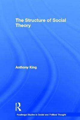 The Structure of Social Theory by Anthony King