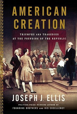 American Creation: Triumphs and Tragedies in the Founding of the Republic by Joseph J. Ellis