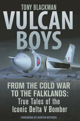 Vulcan Boys: From the Cold War to the Falklands: True Tales of the Iconic Delta V Bomber by Tony Blackman