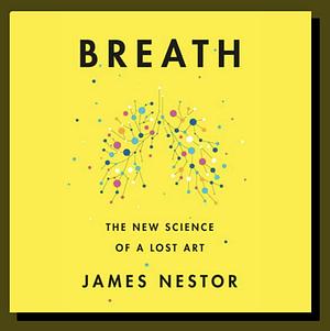 Breath: The New Science of a Lost Art by James Nestor