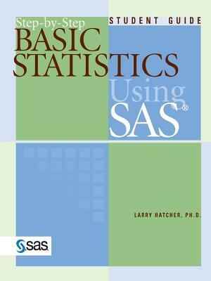 Step-By-Step Basic Statistics Using SAS by Larry Hatcher
