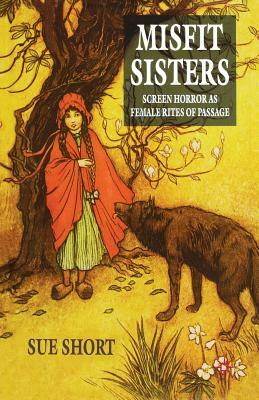 Misfit Sisters: Screen Horror as Female Rites of Passage by S. Short