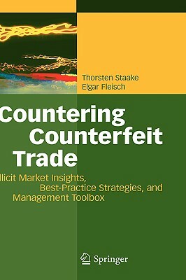 Countering Counterfeit Trade: Illicit Market Insights, Best-Practice Strategies, and Management Toolbox by Elgar Fleisch, Thorsten Staake